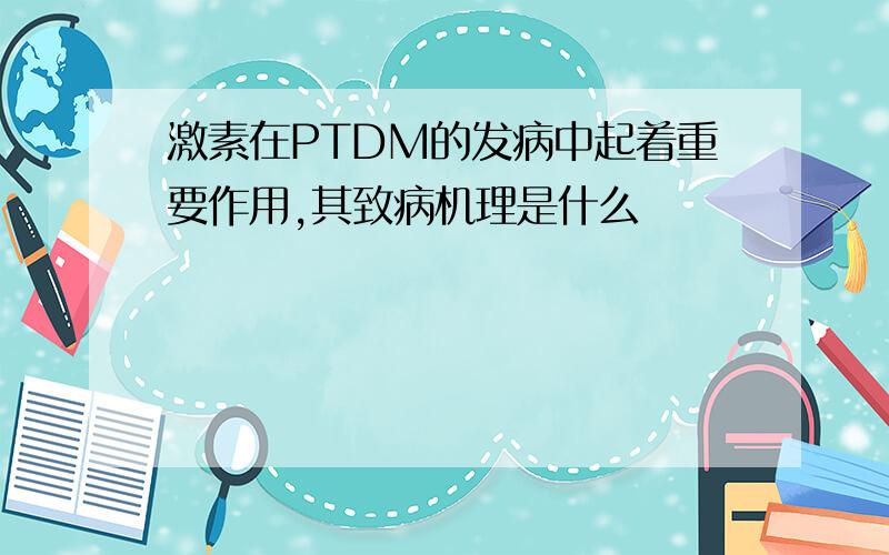 激素在PTDM的发病中起着重要作用,其致病机理是什么