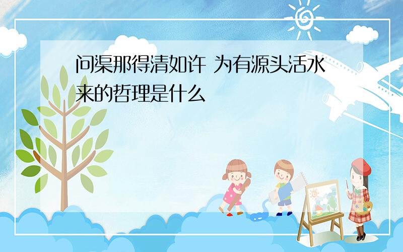 问渠那得清如许 为有源头活水来的哲理是什么