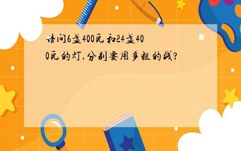 请问6盏400瓦和24盏400瓦的灯,分别要用多粗的线?