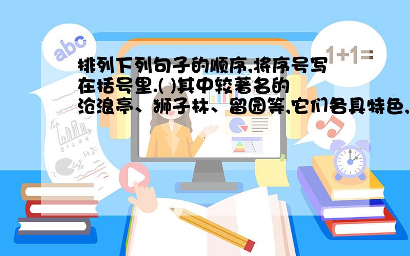 排列下列句子的顺序,将序号写在括号里.( )其中较著名的沧浪亭、狮子林、留园等,它们各具特色,表现了宋、元、明、清等不同时期的建筑风格和成就.（ ）到了明代,苏州香山帮工匠建筑方面