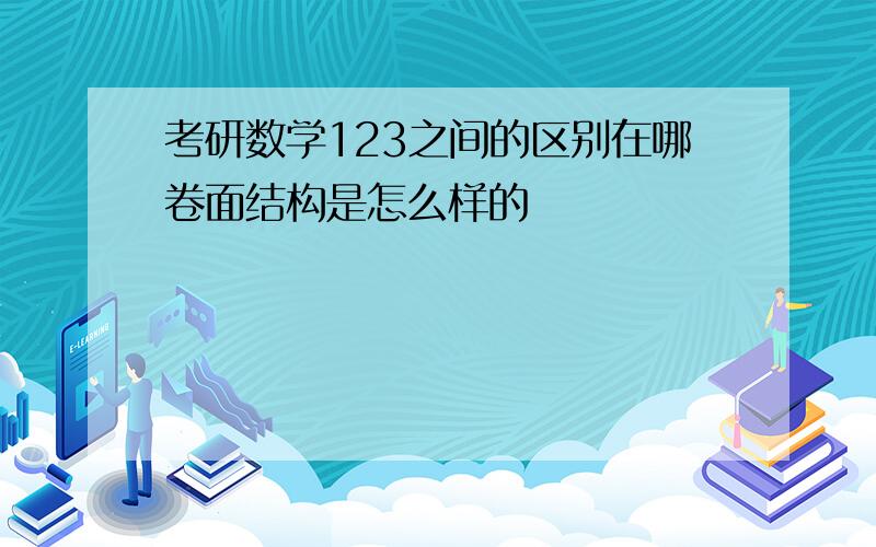 考研数学123之间的区别在哪卷面结构是怎么样的