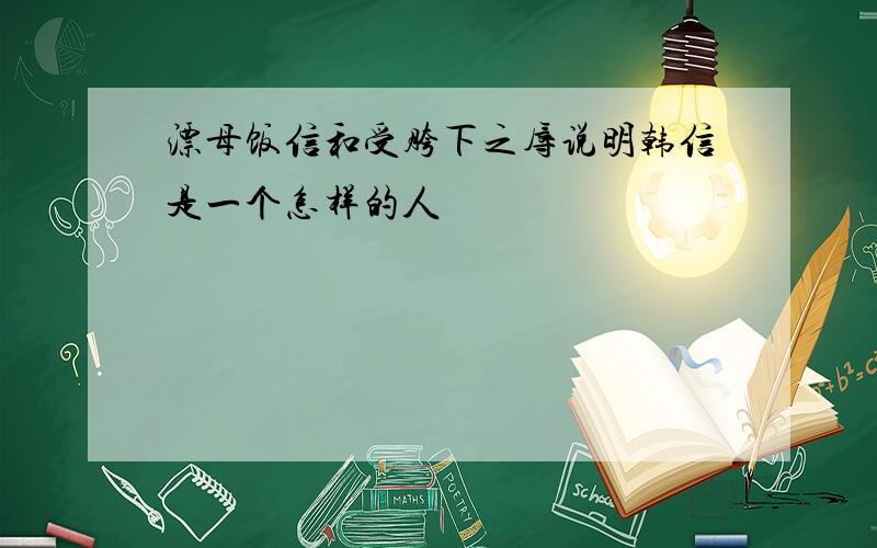 漂母饭信和受胯下之辱说明韩信是一个怎样的人