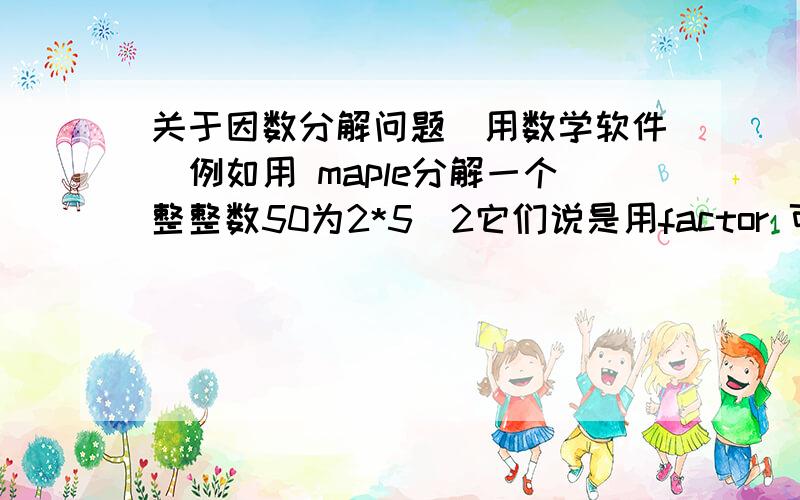 关于因数分解问题（用数学软件）例如用 maple分解一个整整数50为2*5^2它们说是用factor 可以做因式分解和因子分解,我试过了,它对多项式可以分解得到正确结果但是如果换成整数 就怎么也是