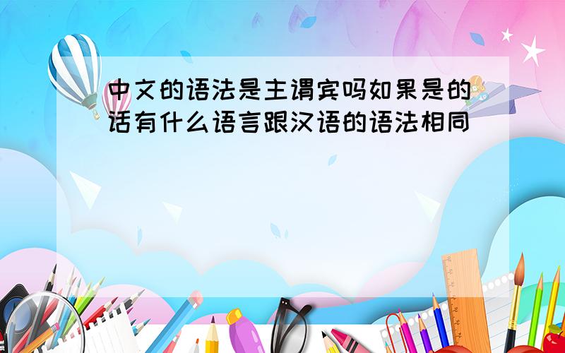 中文的语法是主谓宾吗如果是的话有什么语言跟汉语的语法相同