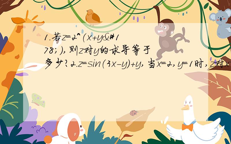 1.若z=2^(x+y²),则z对y的求导等于多少?2.z=sin（3x-y）+y,当x=2,y=1时,z对x的求导等于多少?3.求函数z=e^(ax²+by²),(a、b为常数)的全微分是多少?4.利用极坐标计算二重积分∫∫sin（x²+y²）