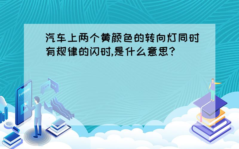 汽车上两个黄颜色的转向灯同时有规律的闪时,是什么意思?