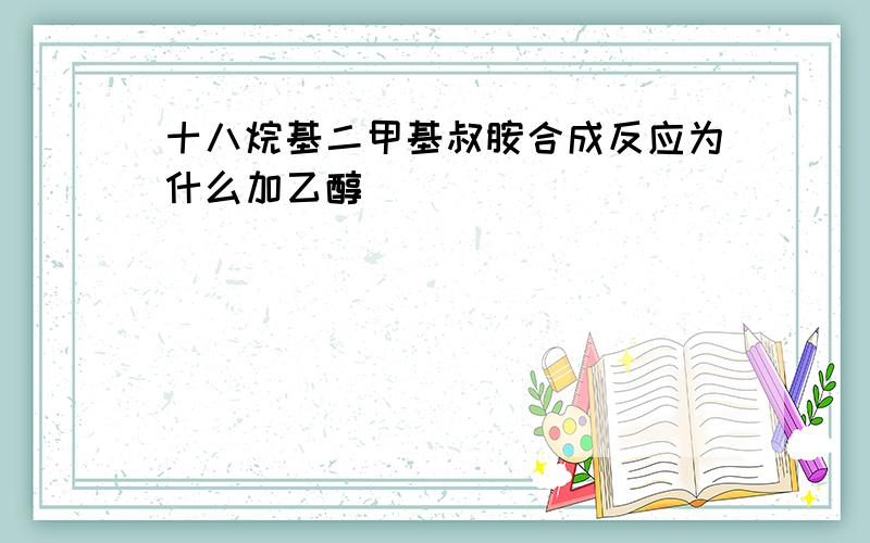 十八烷基二甲基叔胺合成反应为什么加乙醇