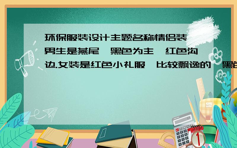 环保服装设计主题名称情侣装,男生是燕尾,黑色为主,红色沟边.女装是红色小礼服,比较飘逸的,黑色腰带,后面有个很大的蝴蝶结,让后拖长.请帮忙想想名字,主题.要唯美一点的.