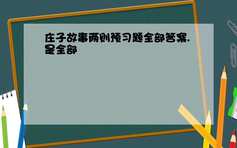 庄子故事两则预习题全部答案.是全部