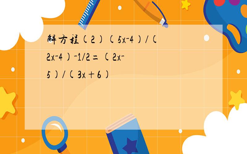 解方程(2)(5x-4)/(2x-4)-1/2=(2x-5)/(3x+6)