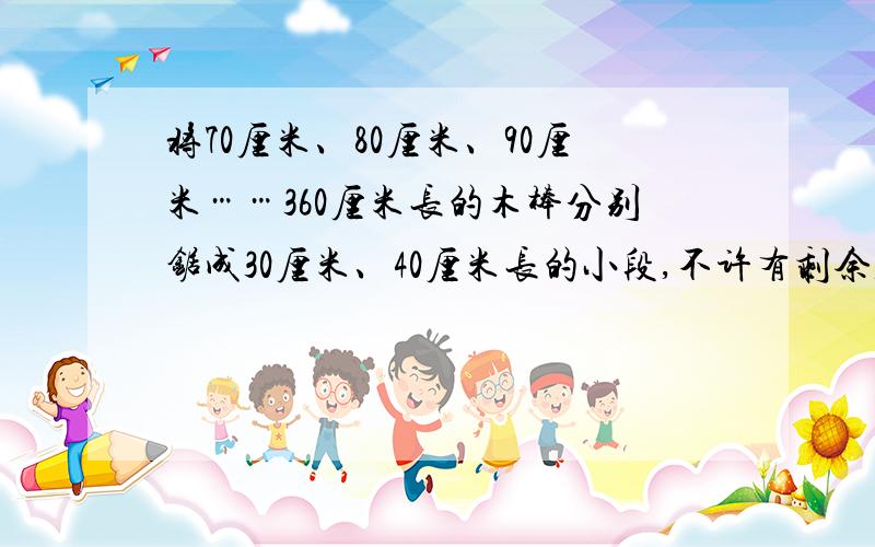 将70厘米、80厘米、90厘米……360厘米长的木棒分别锯成30厘米、40厘米长的小段,不许有剩余,这些木棒最多可锯成多少段?