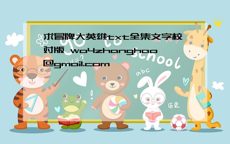 求冒牌大英雄txt全集文字校对版 wo4zhanghao@gmail.com