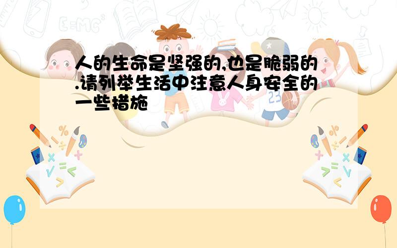 人的生命是坚强的,也是脆弱的.请列举生活中注意人身安全的一些措施