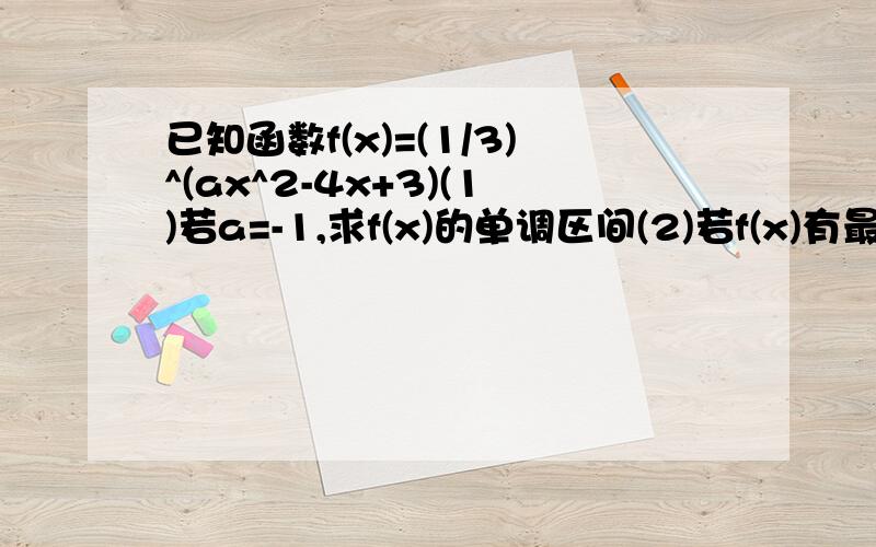 已知函数f(x)=(1/3)^(ax^2-4x+3)(1)若a=-1,求f(x)的单调区间(2)若f(x)有最大值3,求a的值(3)若f(x)的值域是(0,+∞),求a的取值范围