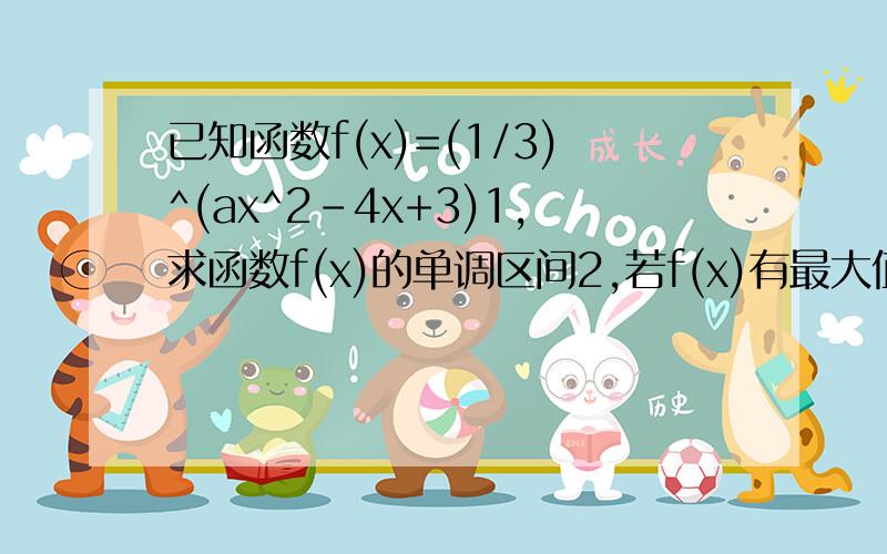 已知函数f(x)=(1/3)^(ax^2-4x+3)1,求函数f(x)的单调区间2,若f(x)有最大值3,求a的值3,若f(x)的值域是（0,正无穷大）,求a的值