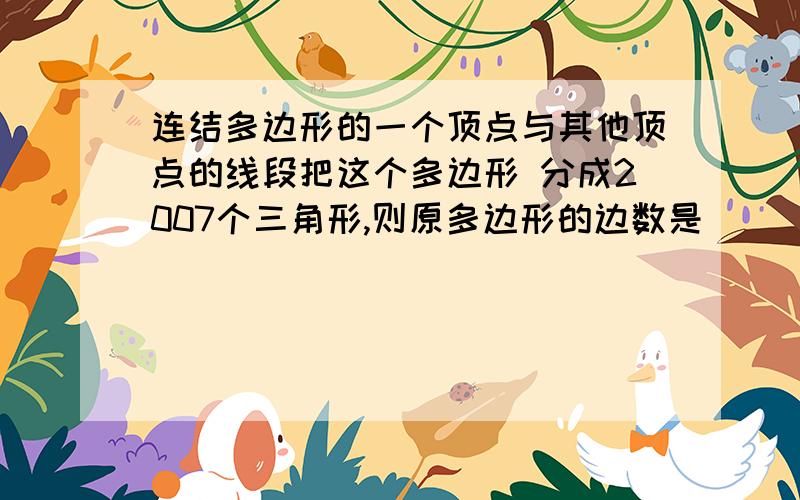 连结多边形的一个顶点与其他顶点的线段把这个多边形 分成2007个三角形,则原多边形的边数是 ( )A.2001条 B.2003条 C.2005条 D2009条DE.BF相交于点 A,如果DE//BC,那么可以推测哪些相等的角或互补的角,