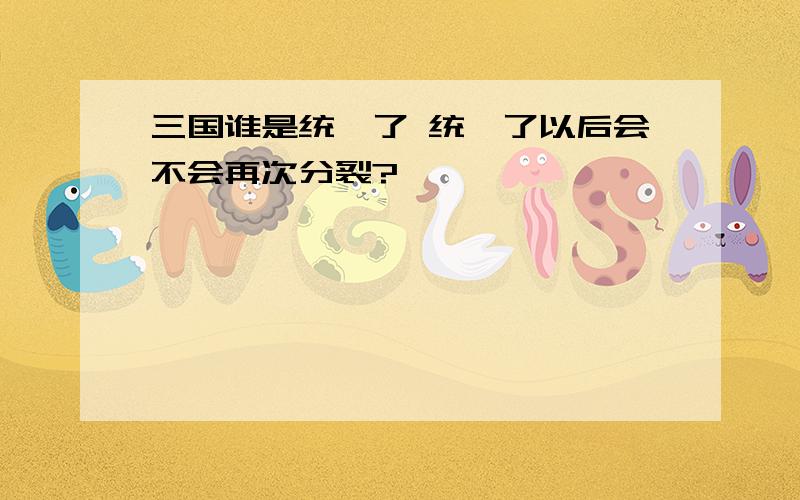 三国谁是统一了 统一了以后会不会再次分裂?