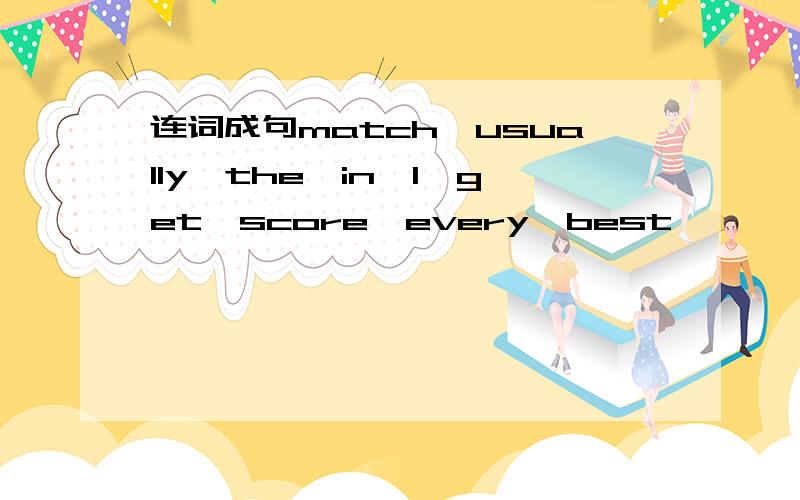 连词成句match,usually,the,in,l,get,score,every,best