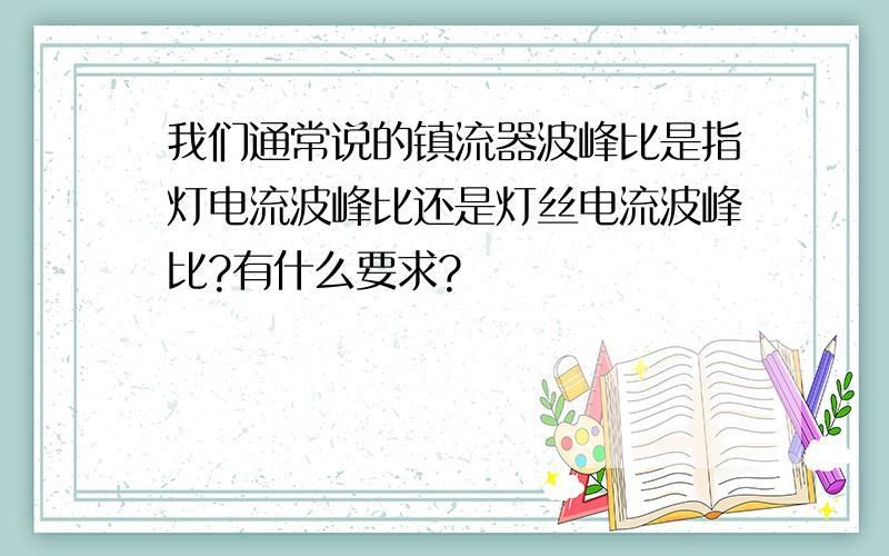 我们通常说的镇流器波峰比是指灯电流波峰比还是灯丝电流波峰比?有什么要求?