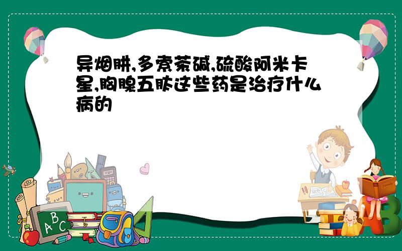 异烟肼,多索茶碱,硫酸阿米卡星,胸腺五肽这些药是治疗什么病的