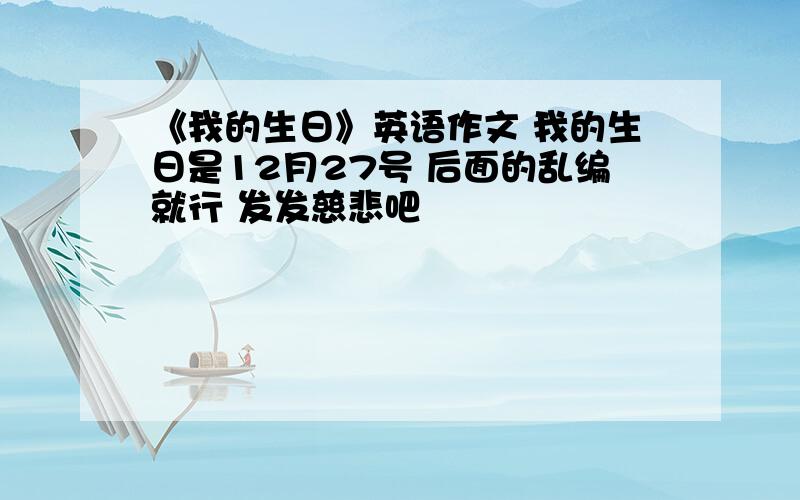 《我的生日》英语作文 我的生日是12月27号 后面的乱编就行 发发慈悲吧