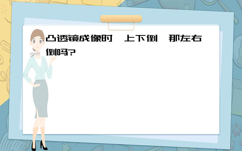 凸透镜成像时,上下倒,那左右倒吗?