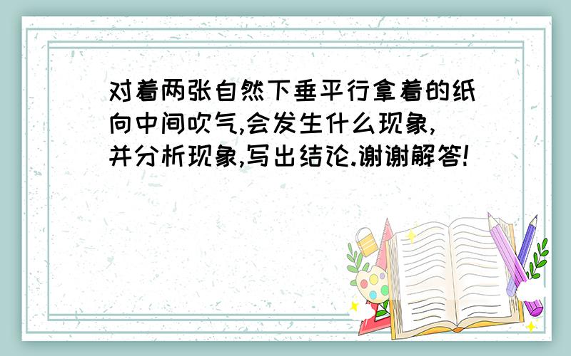 对着两张自然下垂平行拿着的纸向中间吹气,会发生什么现象,并分析现象,写出结论.谢谢解答!