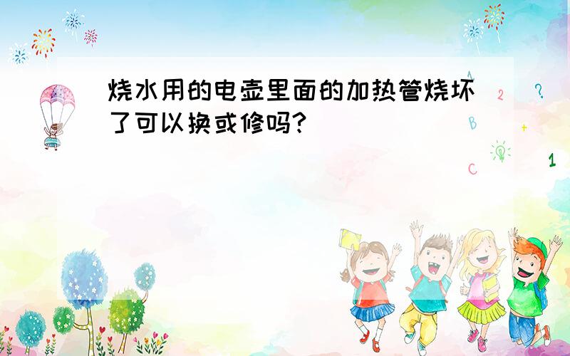 烧水用的电壶里面的加热管烧坏了可以换或修吗?