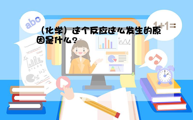 （化学）这个反应这么发生的原因是什么?