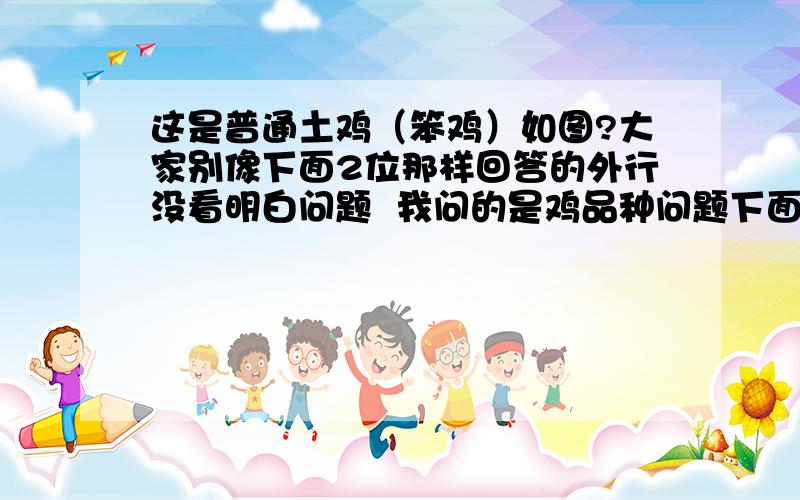 这是普通土鸡（笨鸡）如图?大家别像下面2位那样回答的外行没看明白问题  我问的是鸡品种问题下面2位反倒回答的外行