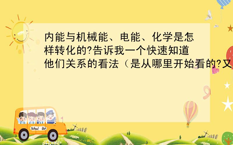 内能与机械能、电能、化学是怎样转化的?告诉我一个快速知道他们关系的看法（是从哪里开始看的?又是怎么想的?等等）希望举几个事例加以分析.