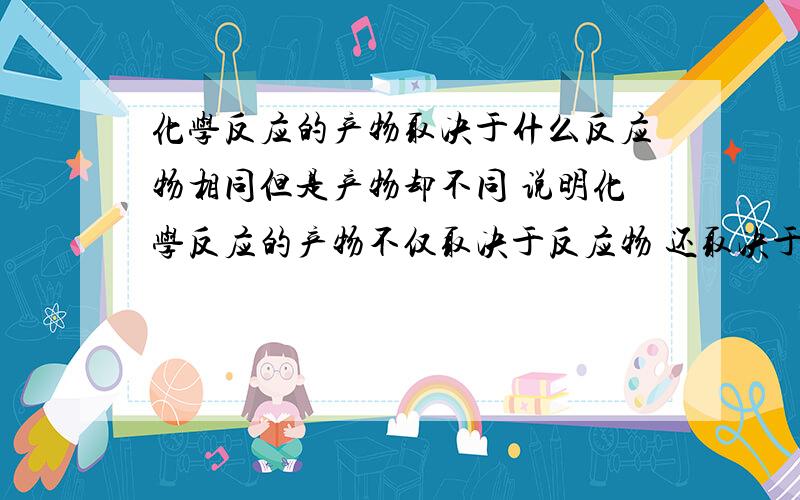 化学反应的产物取决于什么反应物相同但是产物却不同 说明化学反应的产物不仅取决于反应物 还取决于...