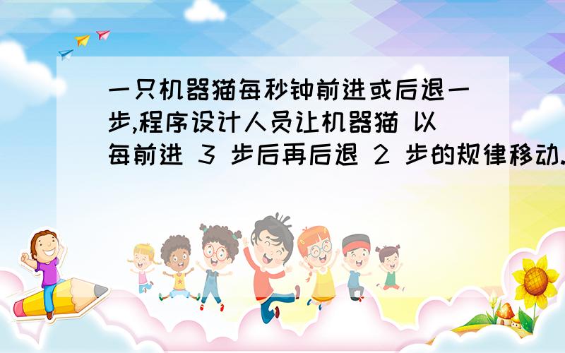 一只机器猫每秒钟前进或后退一步,程序设计人员让机器猫 以每前进 3 步后再后退 2 步的规律移动.如果将机器猫开始放在数轴的原点上,面向正方向,以1步的距离作为1个单位长度,令P（n）表示