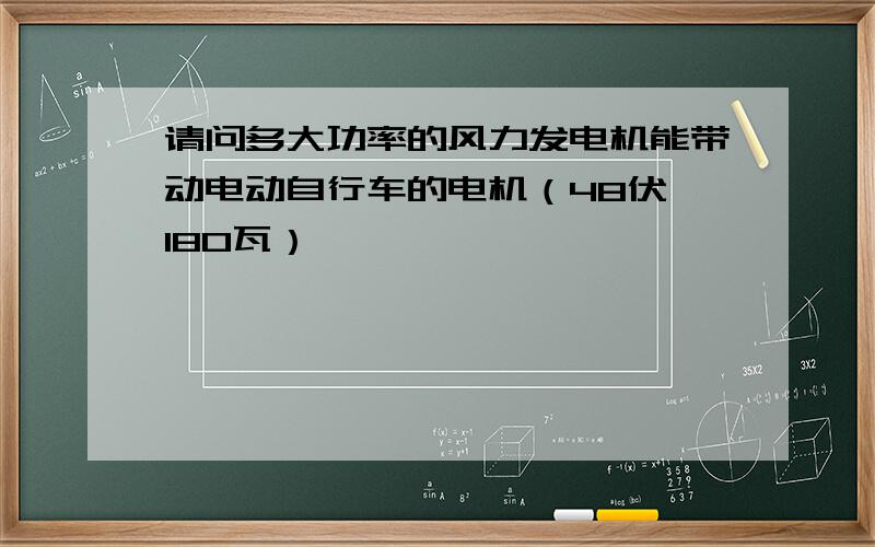 请问多大功率的风力发电机能带动电动自行车的电机（48伏,180瓦）