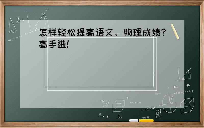 怎样轻松提高语文、物理成绩?高手进!