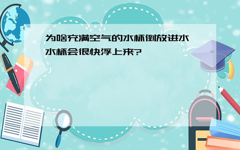 为啥充满空气的水杯倒放进水,水杯会很快浮上来?