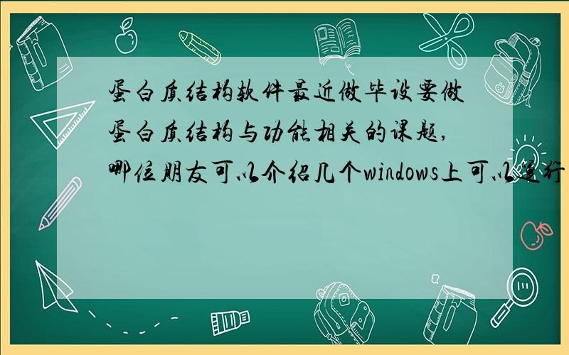 蛋白质结构软件最近做毕设要做蛋白质结构与功能相关的课题,哪位朋友可以介绍几个windows上可以运行的蛋白质结构设计软件啊,最好是的免费版的,