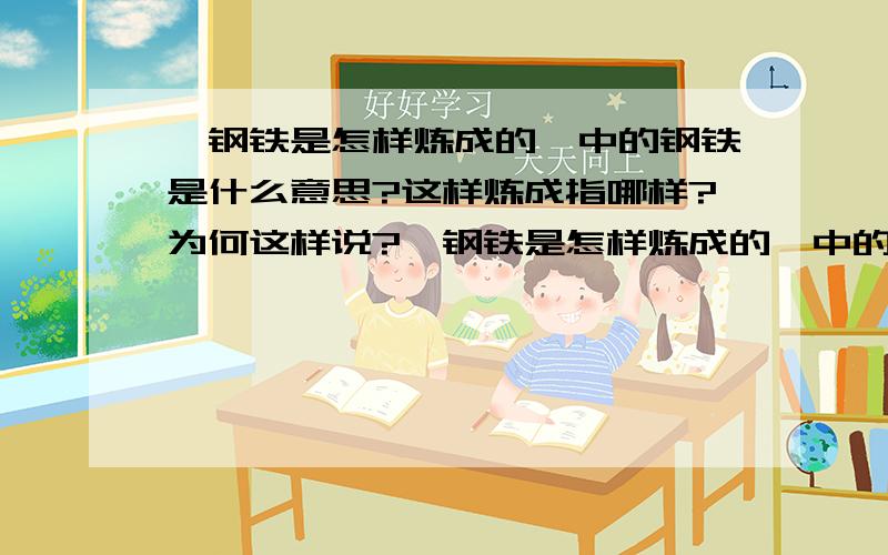 《钢铁是怎样炼成的》中的钢铁是什么意思?这样炼成指哪样?为何这样说?《钢铁是怎样炼成的》中的钢铁是什么意思?这样炼成指哪样?为何这样说200字左右