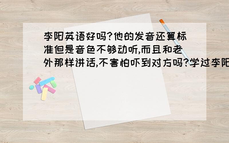 李阳英语好吗?他的发音还算标准但是音色不够动听,而且和老外那样讲话,不害怕吓到对方吗?学过李阳英语的谈谈感受,