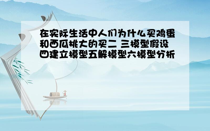 在实际生活中人们为什么买鸡蛋和西瓜挑大的买二 三模型假设四建立模型五解模型六模型分析