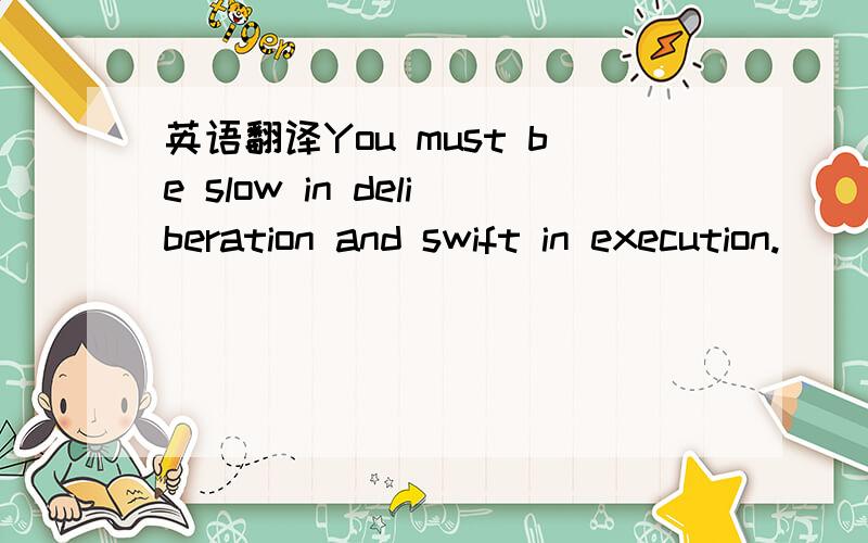 英语翻译You must be slow in deliberation and swift in execution.