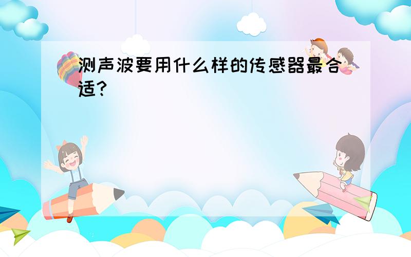 测声波要用什么样的传感器最合适?