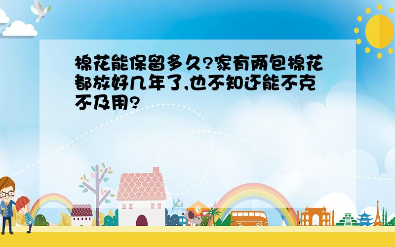 棉花能保留多久?家有两包棉花都放好几年了,也不知还能不克不及用?