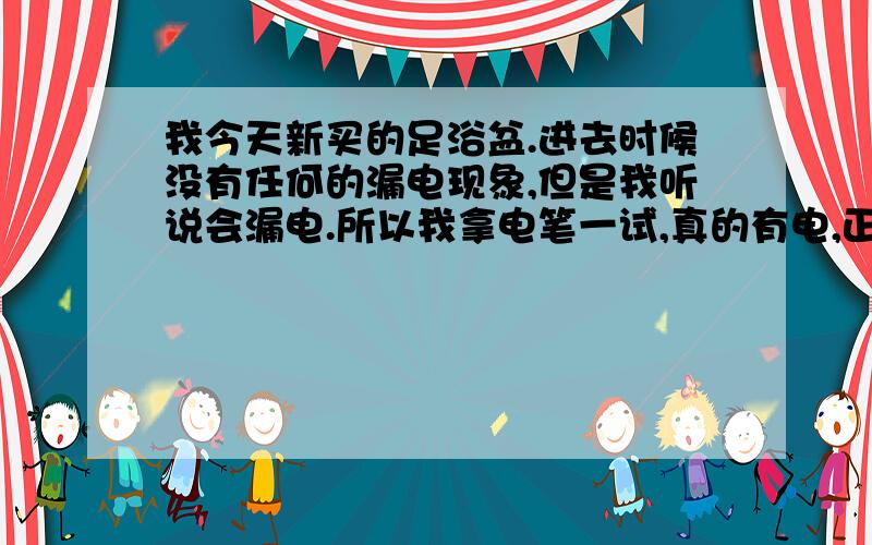 我今天新买的足浴盆.进去时候没有任何的漏电现象,但是我听说会漏电.所以我拿电笔一试,真的有电,正常是金泰昌的TC-1016