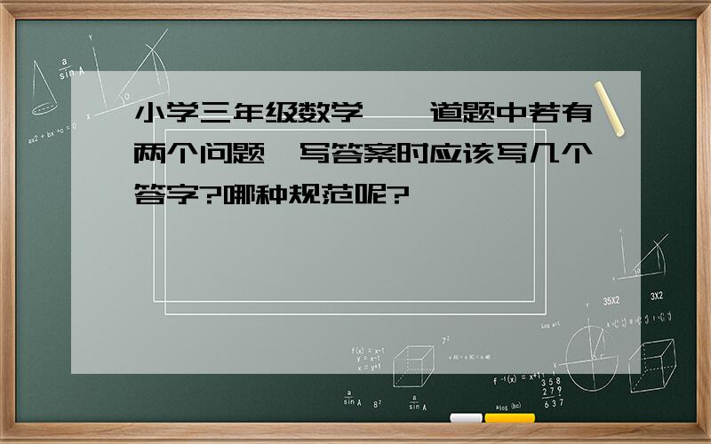 小学三年级数学,一道题中若有两个问题,写答案时应该写几个答字?哪种规范呢?