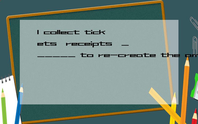 I collect tickets,receipts,______ to re-create the ambiance of a place.____里A.postcards even menusB.postcars,even menus,C.postcars,even,menusD.postcards even menus,