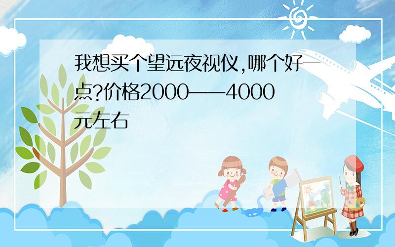 我想买个望远夜视仪,哪个好一点?价格2000——4000元左右