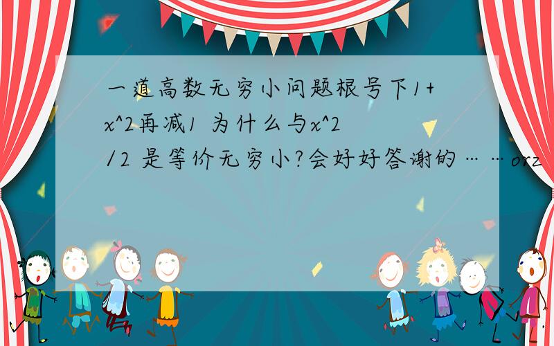 一道高数无穷小问题根号下1+x^2再减1 为什么与x^2/2 是等价无穷小?会好好答谢的……orz