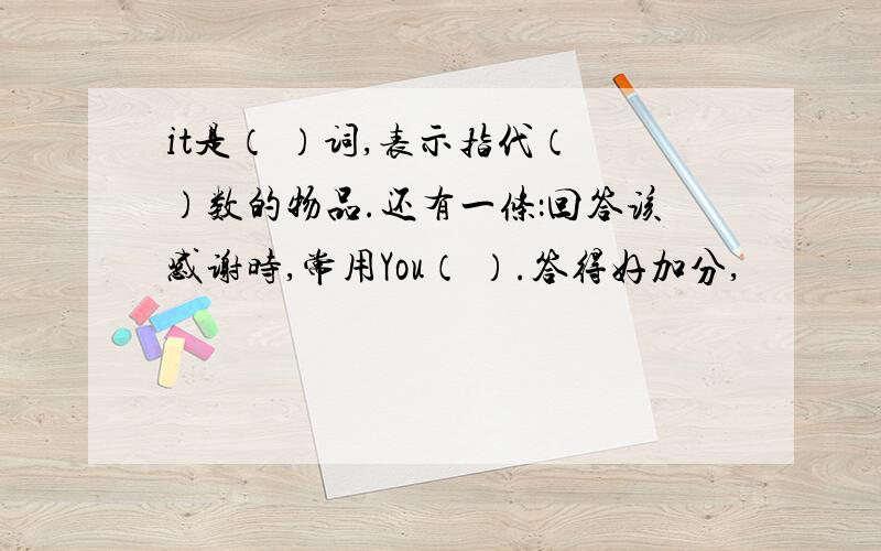 it是（ ）词,表示指代（ ）数的物品.还有一条：回答该感谢时,常用You（ ）.答得好加分,