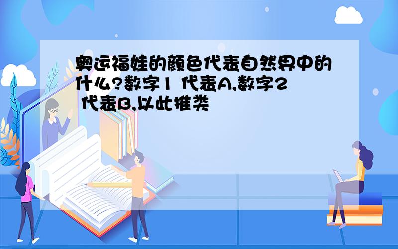 奥运福娃的颜色代表自然界中的什么?数字1 代表A,数字2 代表B,以此推类